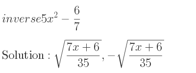 The inverse of 5x^2-6/7 is sqrt((7x+6)/(35)),-sqrt((7x+6)/(35))